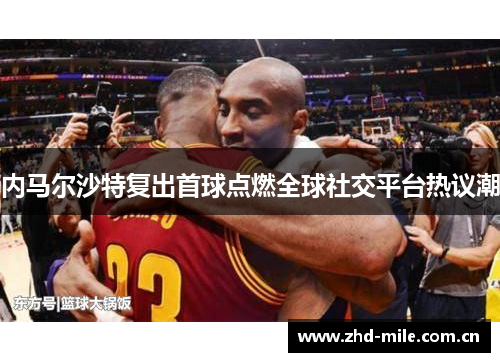 内马尔沙特复出首球点燃全球社交平台热议潮