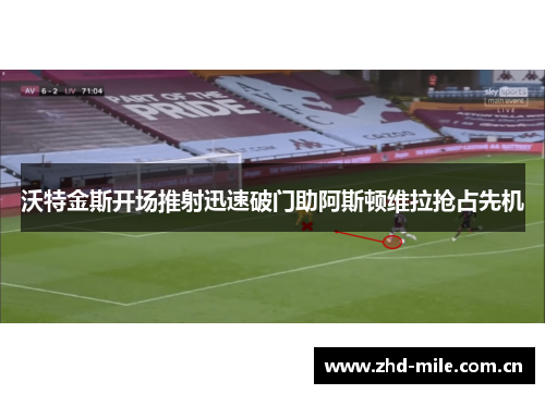沃特金斯开场推射迅速破门助阿斯顿维拉抢占先机