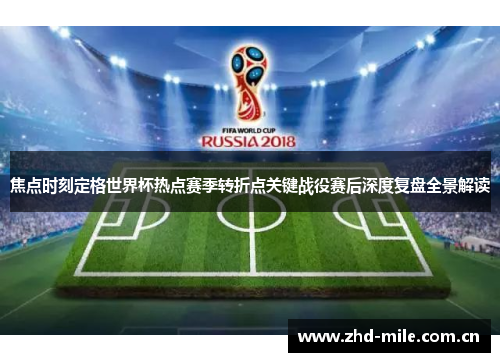焦点时刻定格世界杯热点赛季转折点关键战役赛后深度复盘全景解读
