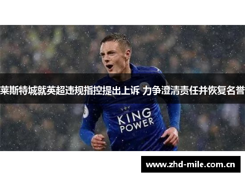 莱斯特城就英超违规指控提出上诉 力争澄清责任并恢复名誉